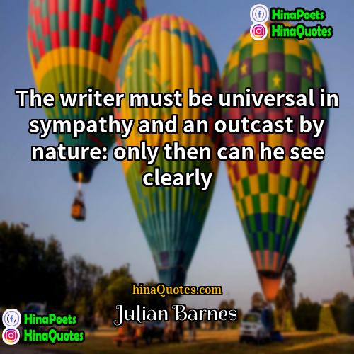 Julian Barnes Quotes | The writer must be universal in sympathy